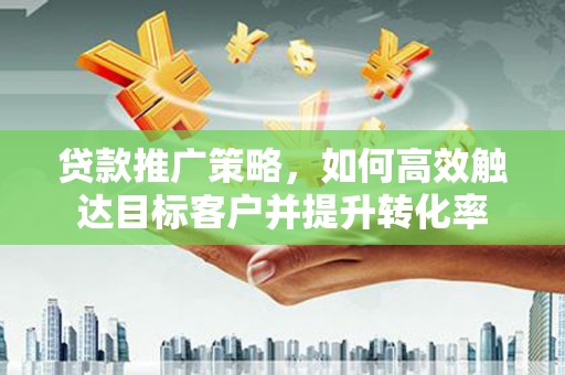 观塘贷款推广策略，如何高效触达目标客户并提升转化率