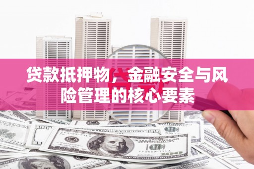 观塘贷款抵押物，金融安全与风险管理的核心要素