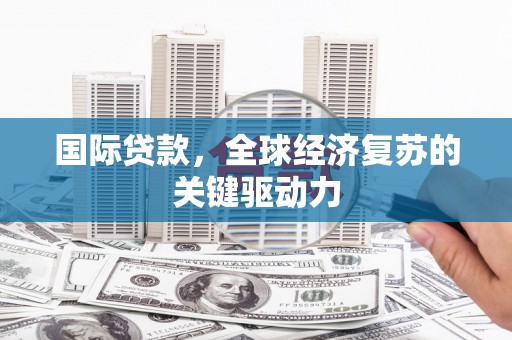 观塘国际贷款，全球经济复苏的关键驱动力