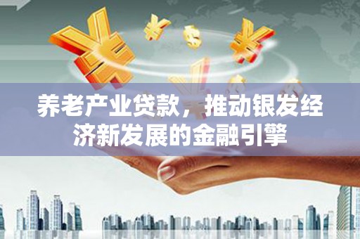 观塘养老产业贷款，推动银发经济新发展的金融引擎