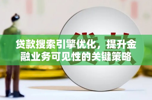 观塘贷款搜索引擎优化，提升金融业务可见性的关键策略