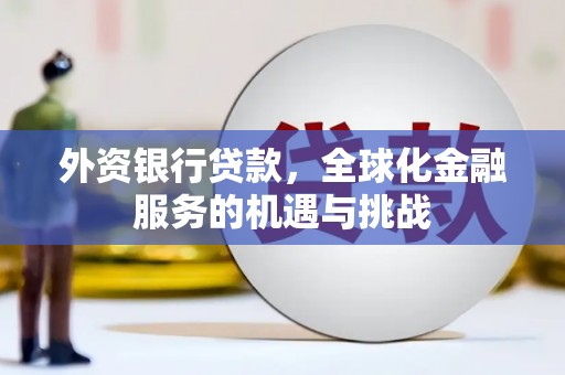 观塘外资银行贷款，全球化金融服务的机遇与挑战