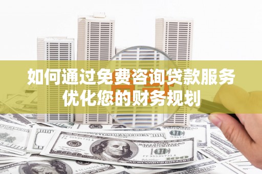 观塘如何通过免费咨询贷款服务优化您的财务规划