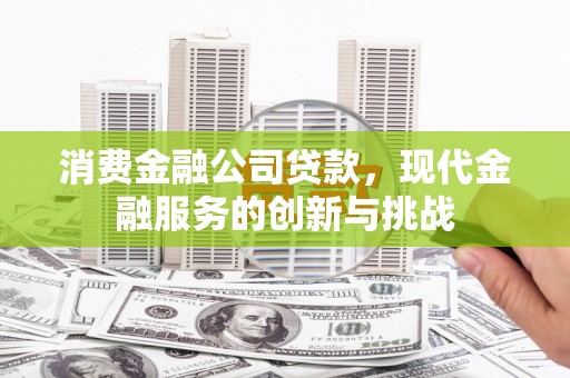 观塘消费金融公司贷款，现代金融服务的创新与挑战