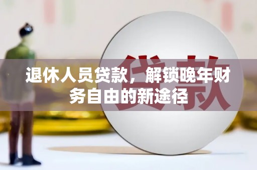 观塘退休人员贷款，解锁晚年财务自由的新途径