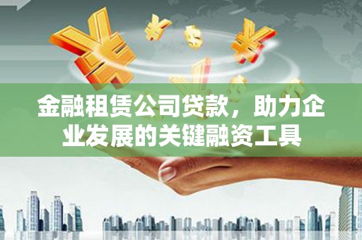 观塘金融租赁公司贷款，助力企业发展的关键融资工具
