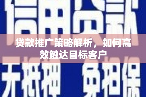 观塘贷款推广策略解析，如何高效触达目标客户