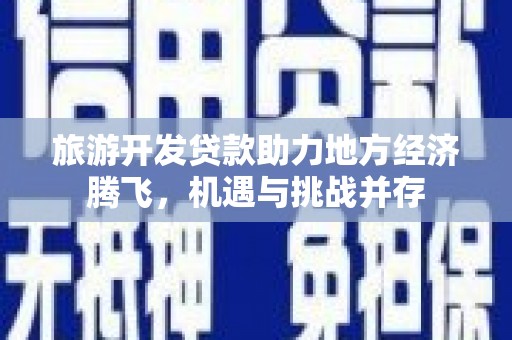 观塘旅游开发贷款助力地方经济腾飞，机遇与挑战并存