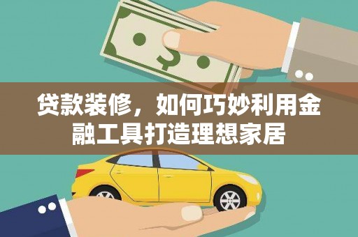 观塘贷款装修，如何巧妙利用金融工具打造理想家居