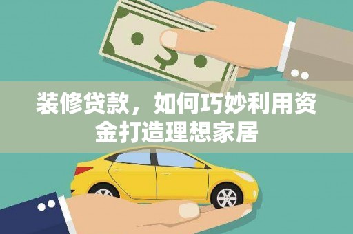 观塘装修贷款，如何巧妙利用资金打造理想家居