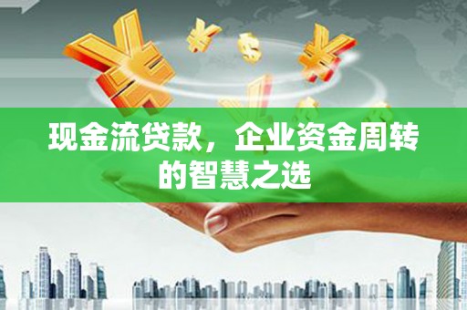 观塘现金流贷款，企业资金周转的智慧之选