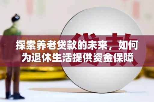 观塘探索养老贷款的未来，如何为退休生活提供资金保障