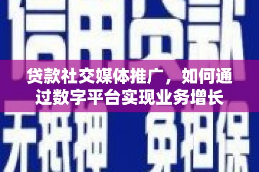观塘贷款社交媒体推广，如何通过数字平台实现业务增长