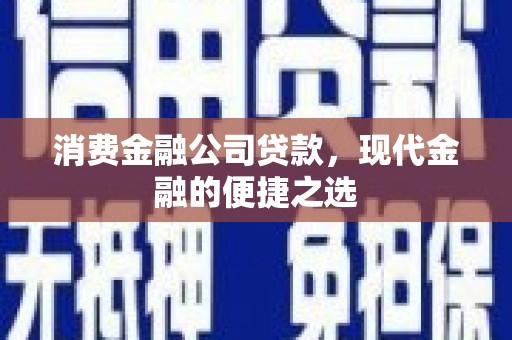 观塘消费金融公司贷款，现代金融的便捷之选
