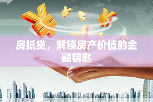 观塘房抵贷，解锁房产价值的金融钥匙