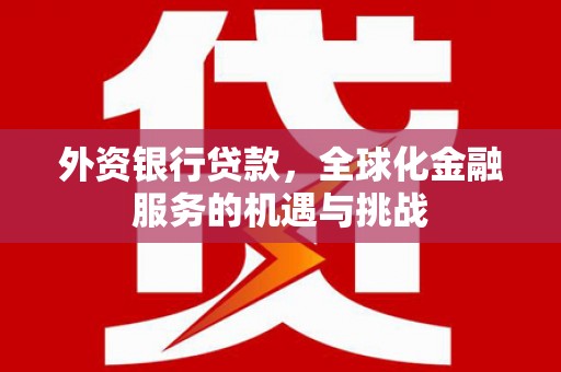 观塘外资银行贷款，全球化金融服务的机遇与挑战