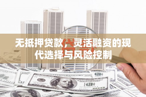 观塘无抵押贷款，灵活融资的现代选择与风险控制