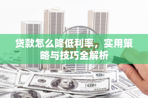 观塘贷款怎么降低利率，实用策略与技巧全解析