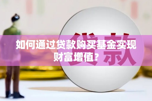 观塘如何通过贷款购买基金实现财富增值？
