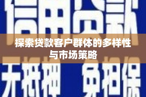 观塘探索贷款客户群体的多样性与市场策略