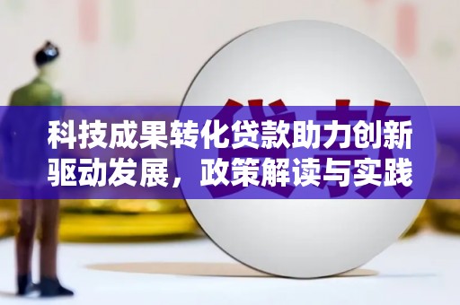 观塘科技成果转化贷款助力创新驱动发展，政策解读与实践探索