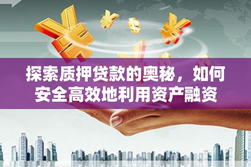观塘探索质押贷款的奥秘，如何安全高效地利用资产融资