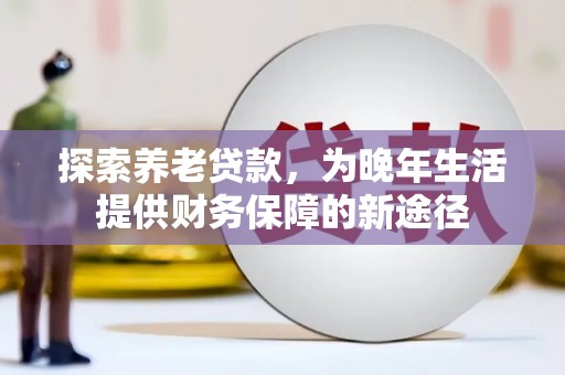 观塘探索养老贷款，为晚年生活提供财务保障的新途径