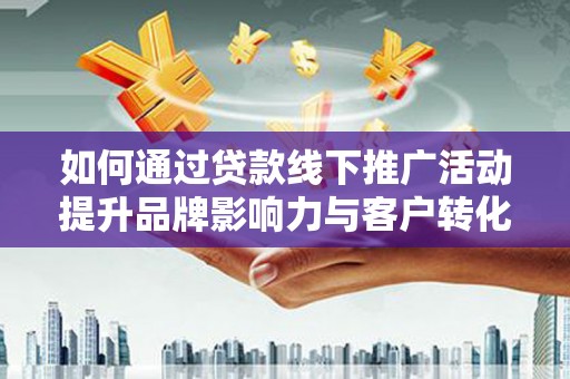 观塘如何通过贷款线下推广活动提升品牌影响力与客户转化率