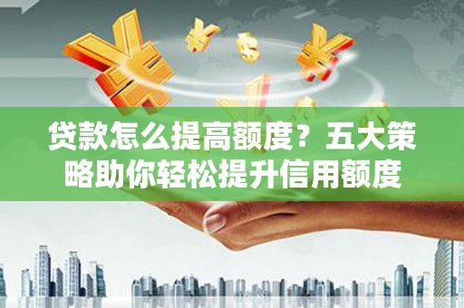 观塘贷款怎么提高额度？五大策略助你轻松提升信用额度