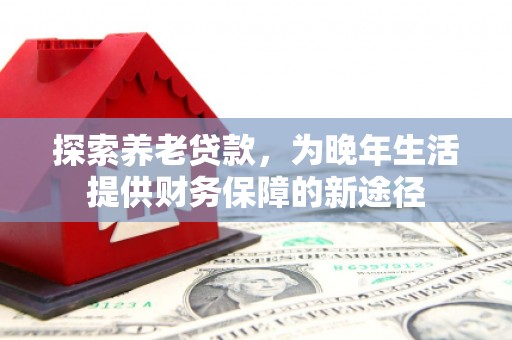 观塘探索养老贷款，为晚年生活提供财务保障的新途径