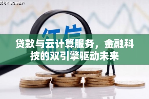 观塘贷款与云计算服务，金融科技的双引擎驱动未来