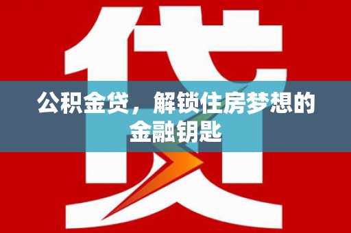 观塘公积金贷，解锁住房梦想的金融钥匙