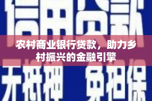 观塘农村商业银行贷款，助力乡村振兴的金融引擎