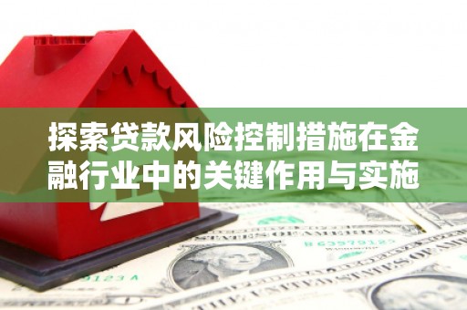 观塘探索贷款风险控制措施在金融行业中的关键作用与实施策略