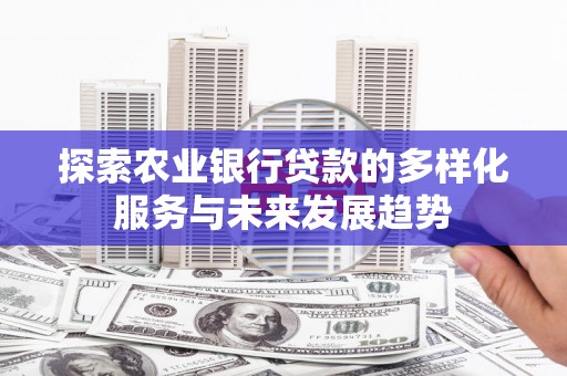 观塘探索农业银行贷款的多样化服务与未来发展趋势