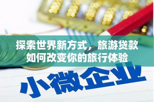 观塘探索世界新方式，旅游贷款如何改变你的旅行体验