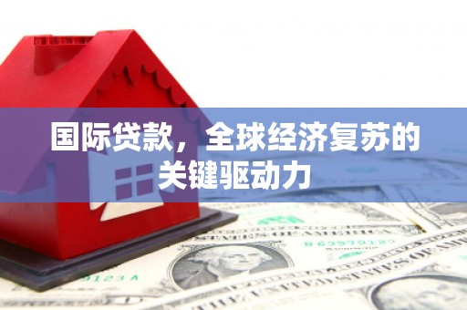 观塘国际贷款，全球经济复苏的关键驱动力