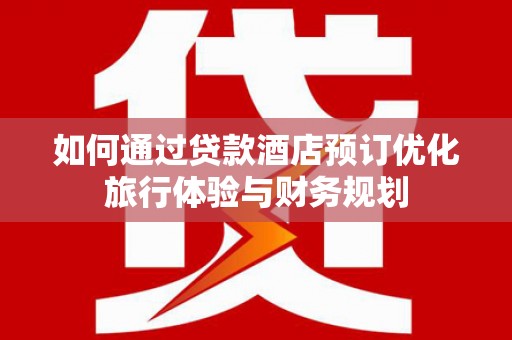 观塘如何通过贷款酒店预订优化旅行体验与财务规划