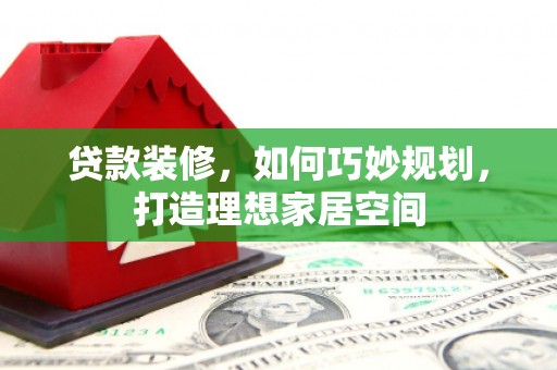 观塘贷款装修，如何巧妙规划，打造理想家居空间
