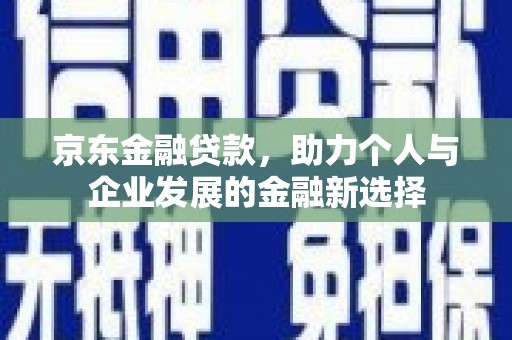 观塘京东金融贷款，助力个人与企业发展的金融新选择