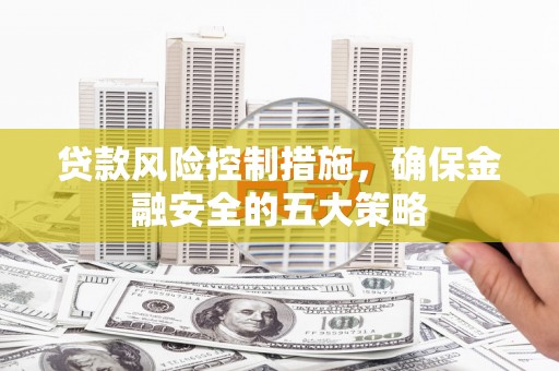 观塘贷款风险控制措施，确保金融安全的五大策略