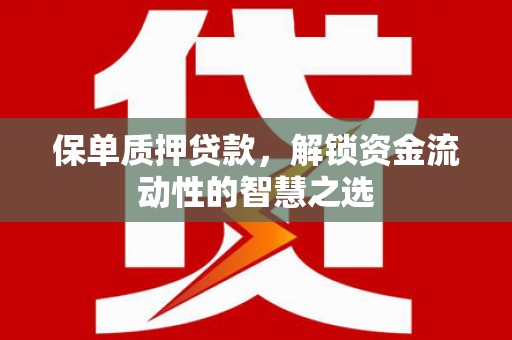 观塘保单质押贷款，解锁资金流动性的智慧之选