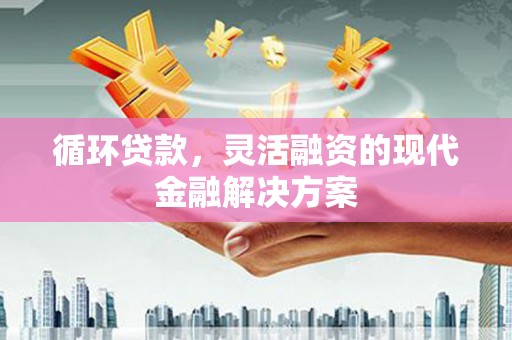 观塘循环贷款，灵活融资的现代金融解决方案