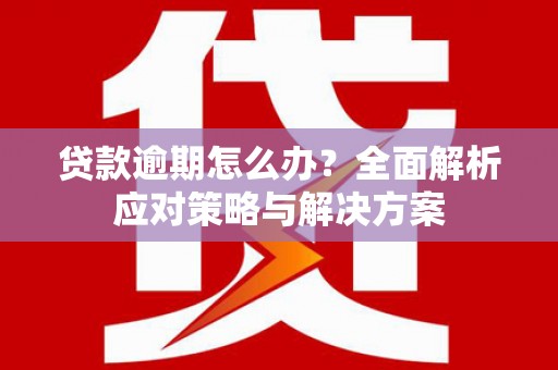 观塘贷款逾期怎么办？全面解析应对策略与解决方案