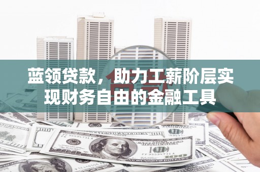 观塘蓝领贷款，助力工薪阶层实现财务自由的金融工具