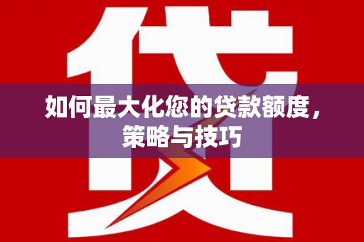 观塘如何最大化您的贷款额度，策略与技巧