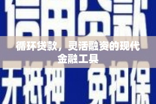 观塘循环贷款，灵活融资的现代金融工具
