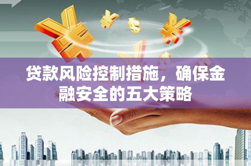 观塘贷款风险控制措施，确保金融安全的五大策略