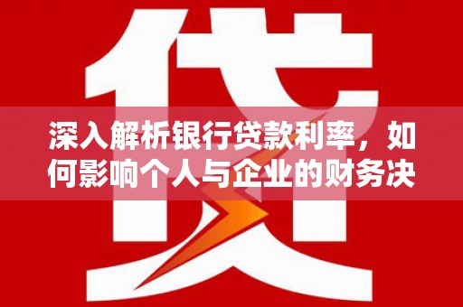 观塘深入解析银行贷款利率，如何影响个人与企业的财务决策