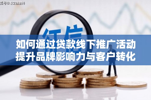 观塘如何通过贷款线下推广活动提升品牌影响力与客户转化率